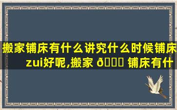 搬家铺床有什么讲究什么时候铺床zui
好呢,搬家 🐝 铺床有什么讲究什么时候铺床zui
好呢*